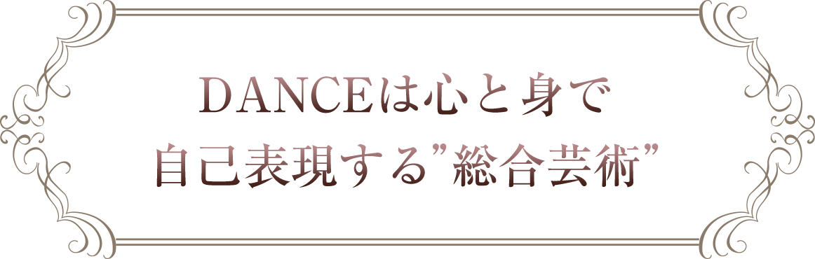 DANCEは心と身で自己表現する"総合芸術"